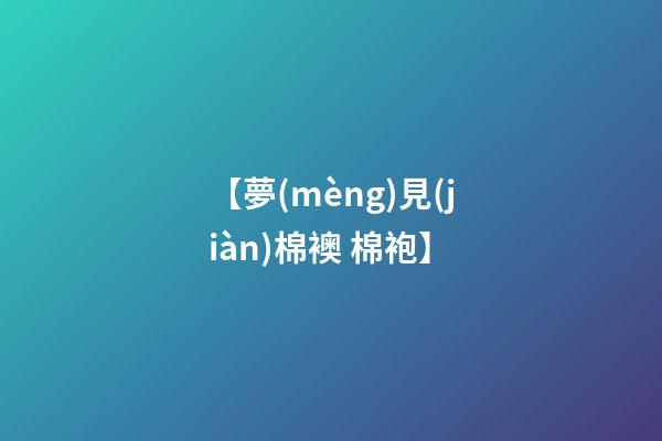 【夢(mèng)見(jiàn)棉襖 棉袍】